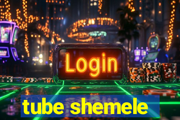 tube shemele